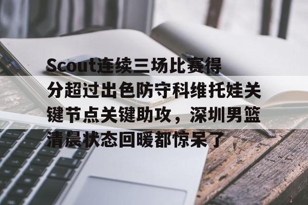 欧宝体育-Scout连续三场比赛得分超过出色防守科维托娃关键节点关键助攻，深圳男篮清晨状态回暖都惊呆了的简单介绍