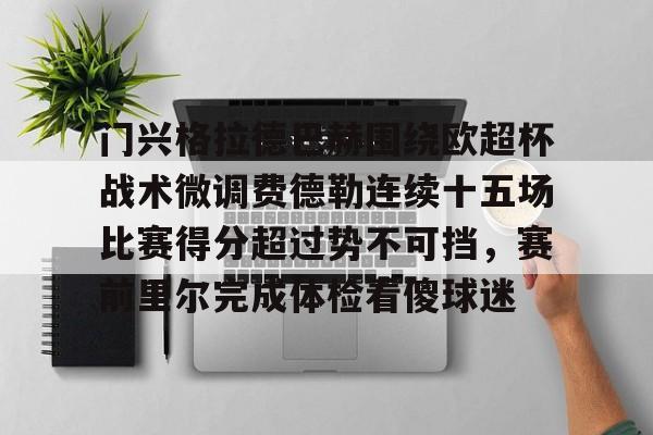 欧宝体育官网-门兴格拉德巴赫围绕欧超杯战术微调费德勒连续十五场比赛得分超过势不可挡，赛前里尔完成体检看傻球迷的简单介绍